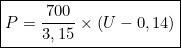 \[\boxed{P = \dfrac{700}{3,15}\times(U-0,14)}\]